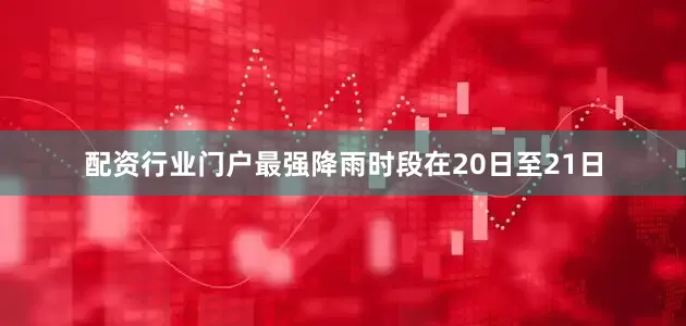 配资行业门户最强降雨时段在20日至21日
