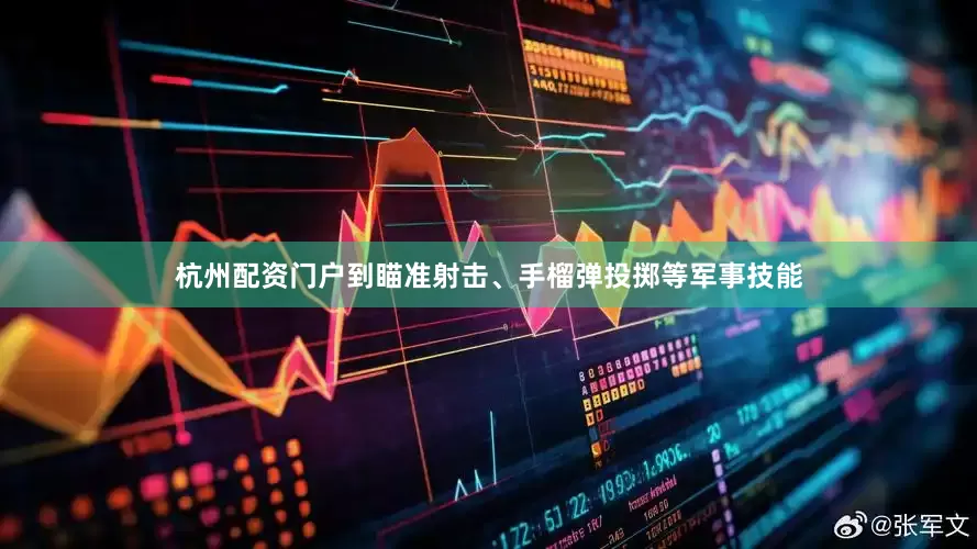杭州配资门户到瞄准射击、手榴弹投掷等军事技能