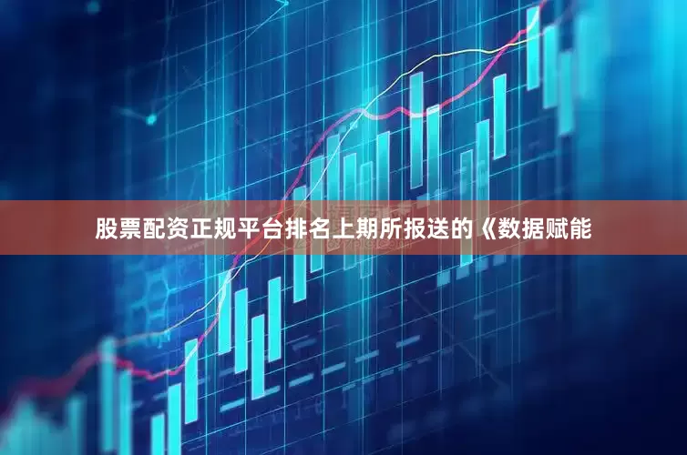 股票配资正规平台排名上期所报送的《数据赋能