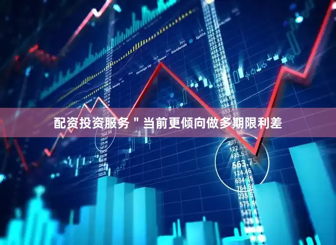 配资投资服务＂当前更倾向做多期限利差