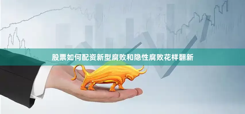 股票如何配资　　新型腐败和隐性腐败花样翻新