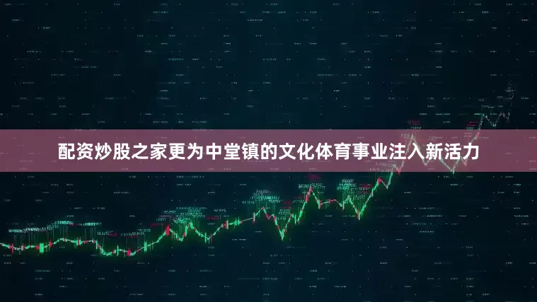 配资炒股之家更为中堂镇的文化体育事业注入新活力
