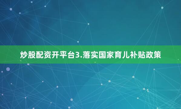 炒股配资开平台3.落实国家育儿补贴政策