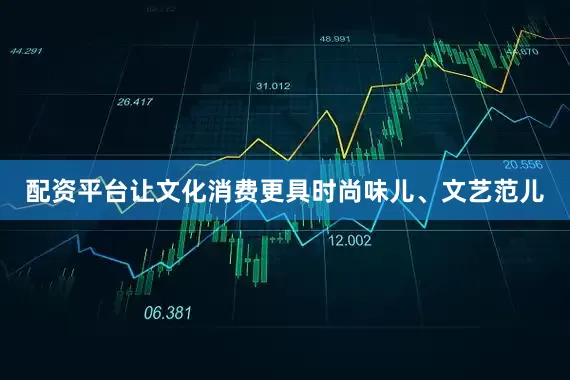 配资平台让文化消费更具时尚味儿、文艺范儿