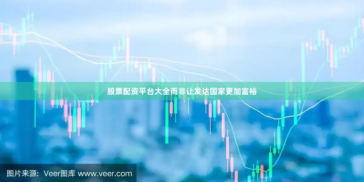 股票配资平台大全而非让发达国家更加富裕