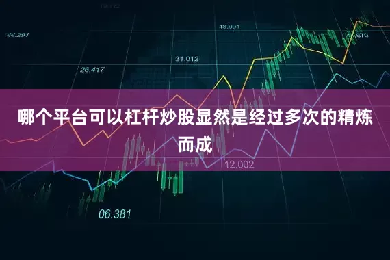 哪个平台可以杠杆炒股显然是经过多次的精炼而成