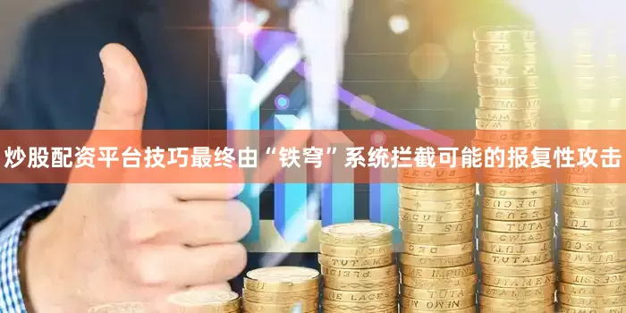炒股配资平台技巧最终由“铁穹”系统拦截可能的报复性攻击