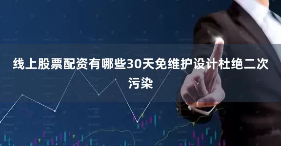 线上股票配资有哪些30天免维护设计杜绝二次污染
