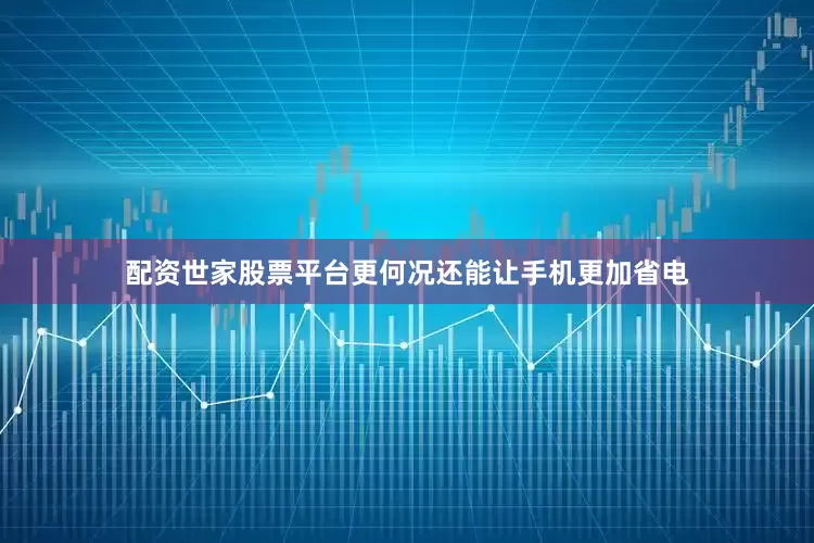 配资世家股票平台更何况还能让手机更加省电