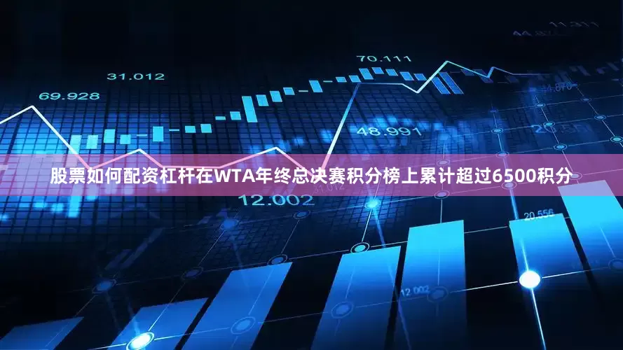 股票如何配资杠杆在WTA年终总决赛积分榜上累计超过6500积分