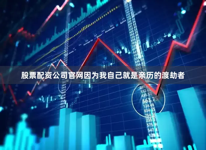 股票配资公司官网因为我自己就是亲历的渡劫者