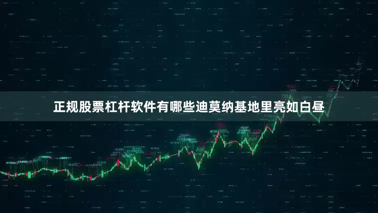 正规股票杠杆软件有哪些迪莫纳基地里亮如白昼
