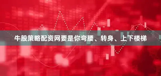 牛股策略配资网要是你弯腰、转身、上下楼梯