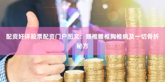 配资好评股票配资门户图文：颈椎腰椎胸椎病及一切骨折秘方