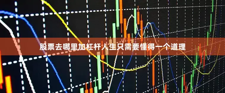 股票去哪里加杠杆人生只需要懂得一个道理
