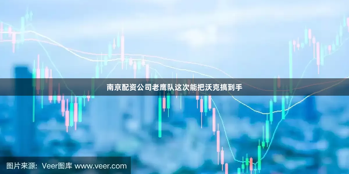 南京配资公司老鹰队这次能把沃克搞到手