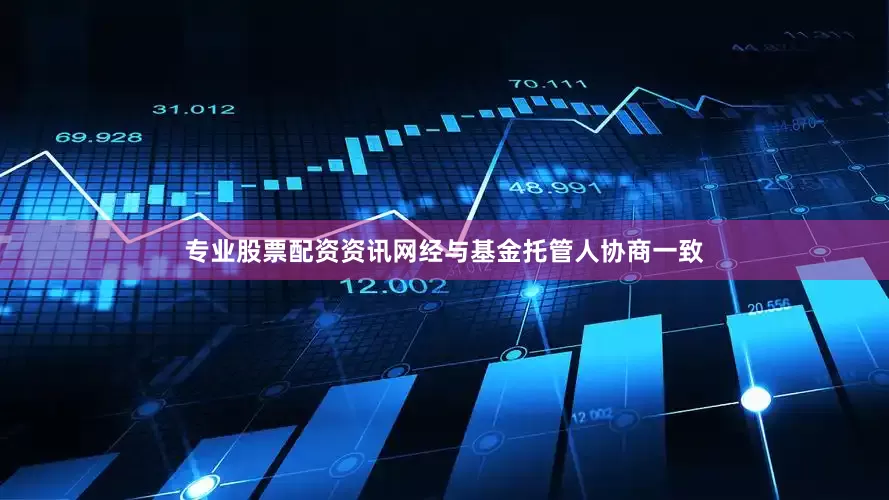 专业股票配资资讯网经与基金托管人协商一致