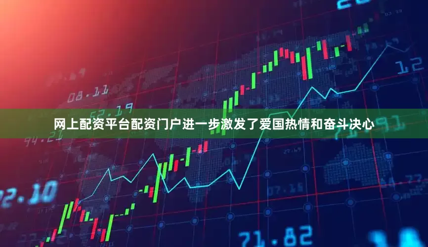 网上配资平台配资门户进一步激发了爱国热情和奋斗决心