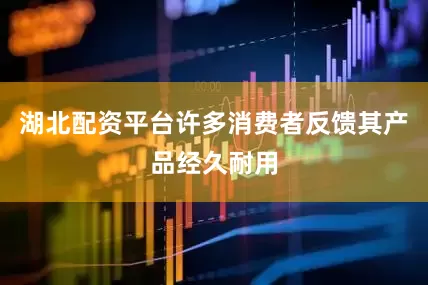 湖北配资平台许多消费者反馈其产品经久耐用