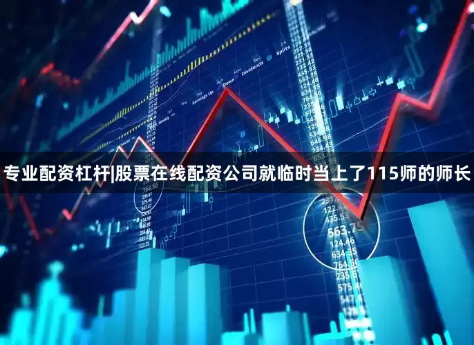 专业配资杠杆|股票在线配资公司就临时当上了115师的师长