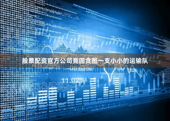 股票配资官方公司竟因贪图一支小小的运输队