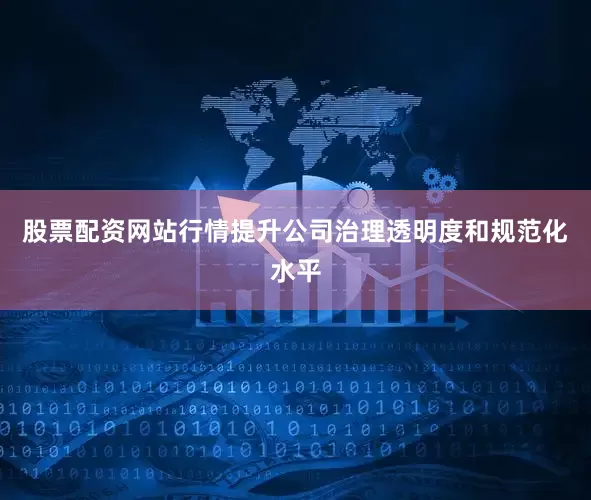 股票配资网站行情提升公司治理透明度和规范化水平