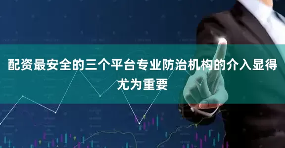 配资最安全的三个平台专业防治机构的介入显得尤为重要