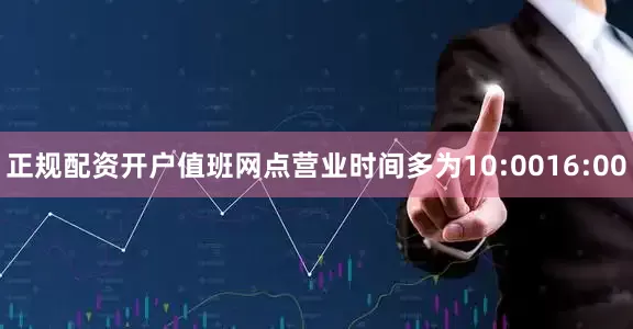正规配资开户值班网点营业时间多为10:0016:00