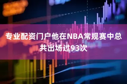专业配资门户他在NBA常规赛中总共出场过93次