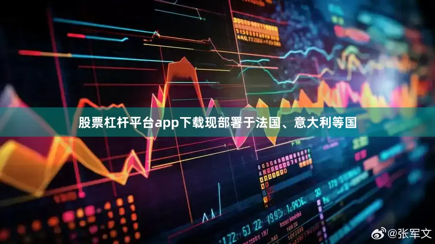 股票杠杆平台app下载现部署于法国、意大利等国