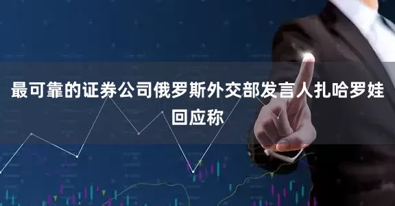 最可靠的证券公司俄罗斯外交部发言人扎哈罗娃回应称