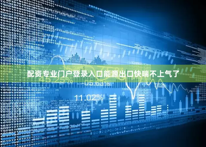 配资专业门户登录入口能源出口快喘不上气了