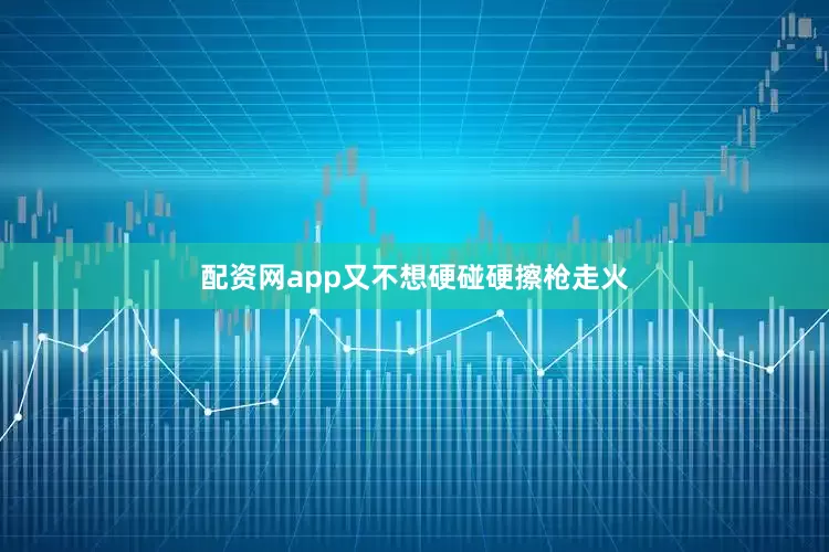 配资网app又不想硬碰硬擦枪走火
