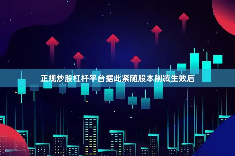 正规炒股杠杆平台据此紧随股本削减生效后