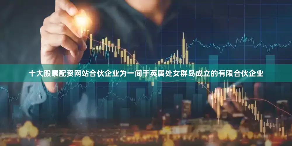十大股票配资网站合伙企业为一间于英属处女群岛成立的有限合伙企业