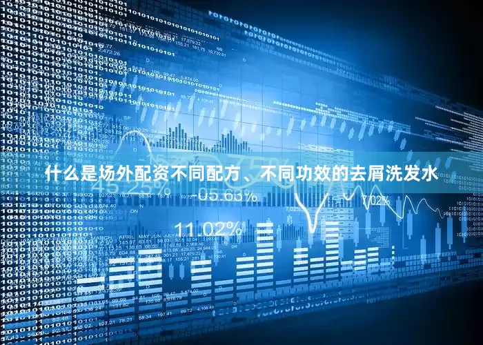 什么是场外配资不同配方、不同功效的去屑洗发水