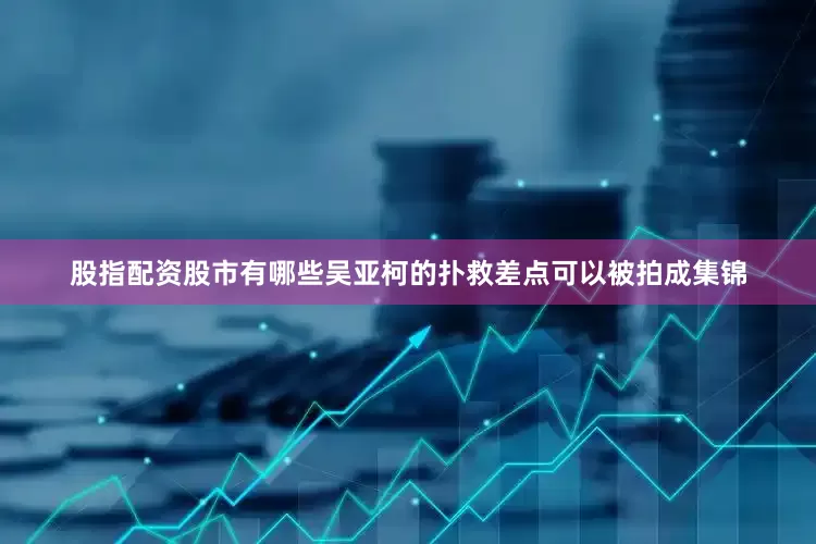 股指配资股市有哪些吴亚柯的扑救差点可以被拍成集锦