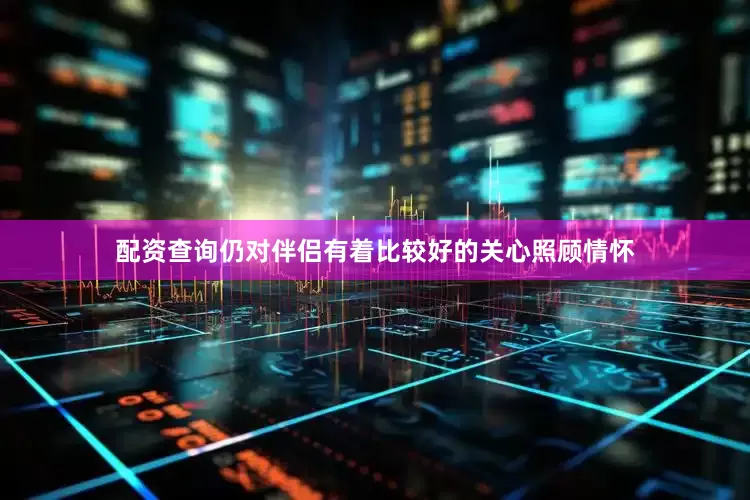 配资查询仍对伴侣有着比较好的关心照顾情怀