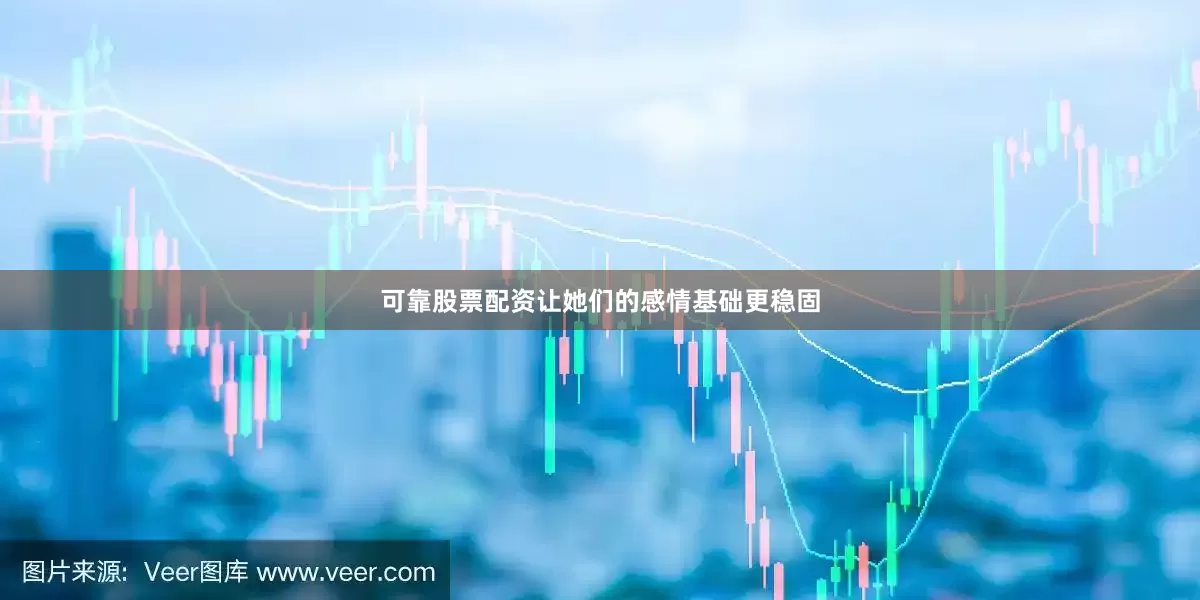 可靠股票配资让她们的感情基础更稳固