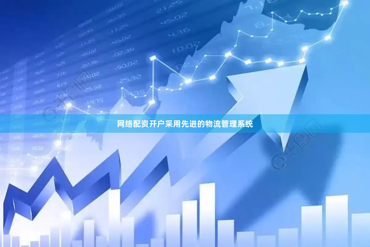 网络配资开户采用先进的物流管理系统