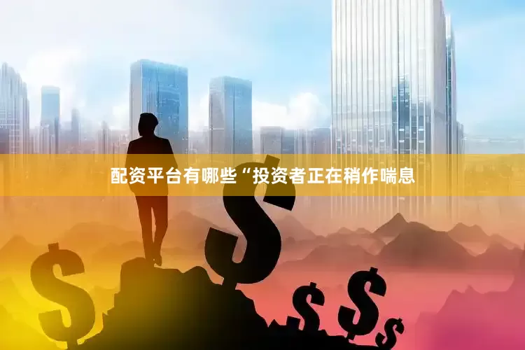配资平台有哪些“投资者正在稍作喘息