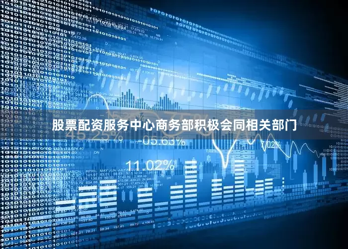 股票配资服务中心商务部积极会同相关部门
