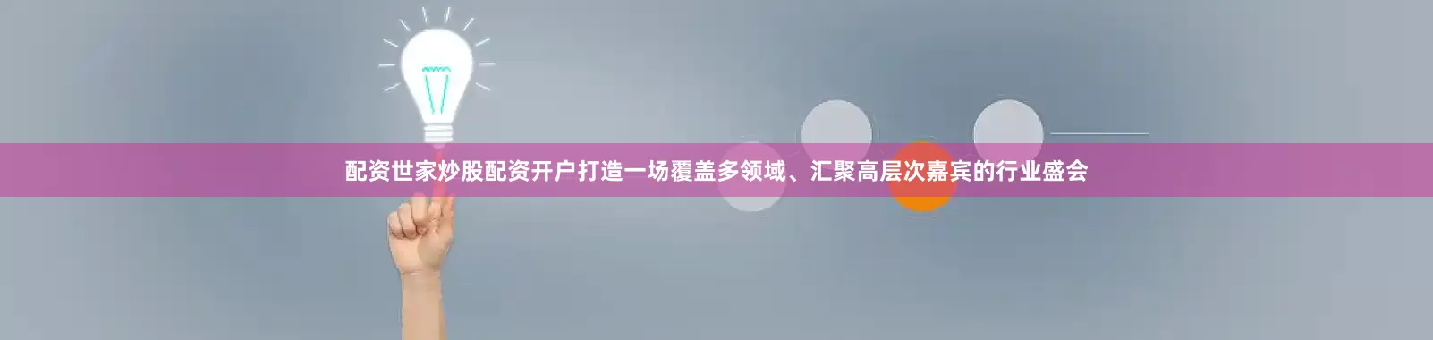 配资世家炒股配资开户打造一场覆盖多领域、汇聚高层次嘉宾的行业盛会