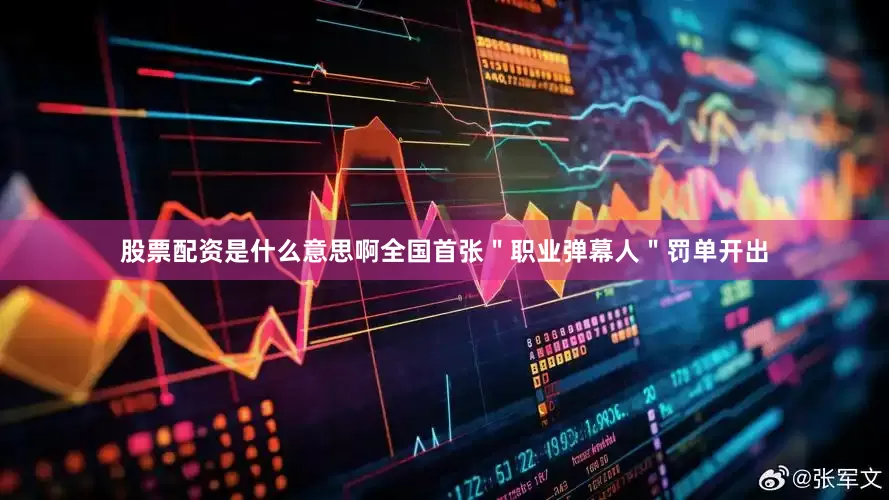 股票配资是什么意思啊全国首张＂职业弹幕人＂罚单开出